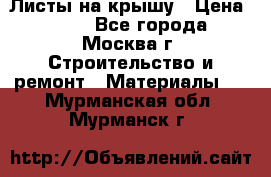 Листы на крышу › Цена ­ 100 - Все города, Москва г. Строительство и ремонт » Материалы   . Мурманская обл.,Мурманск г.